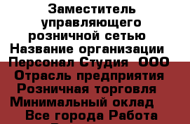Заместитель управляющего розничной сетью › Название организации ­ Персонал Студия, ООО › Отрасль предприятия ­ Розничная торговля › Минимальный оклад ­ 1 - Все города Работа » Вакансии   . Мурманская обл.,Оленегорск г.